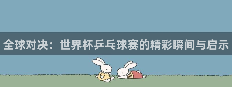 意昂2体育平台：全球对决：世界杯乒乓