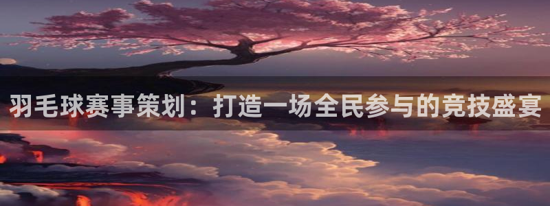 意昂2登录注册：羽毛球赛事策划：打造