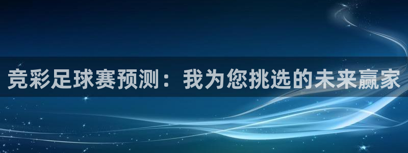  意昂2官方网站：竞彩足球赛预测：我为您挑选的未来赢家