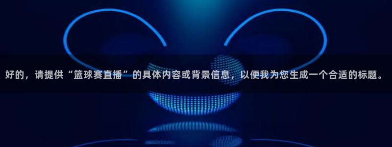  意昂2登录入口：好的，请提供“篮球赛直播”的具体内容或背景信