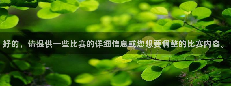  意昂2登录入口：好的，请提供一些比赛的详细信息或您想要调整的